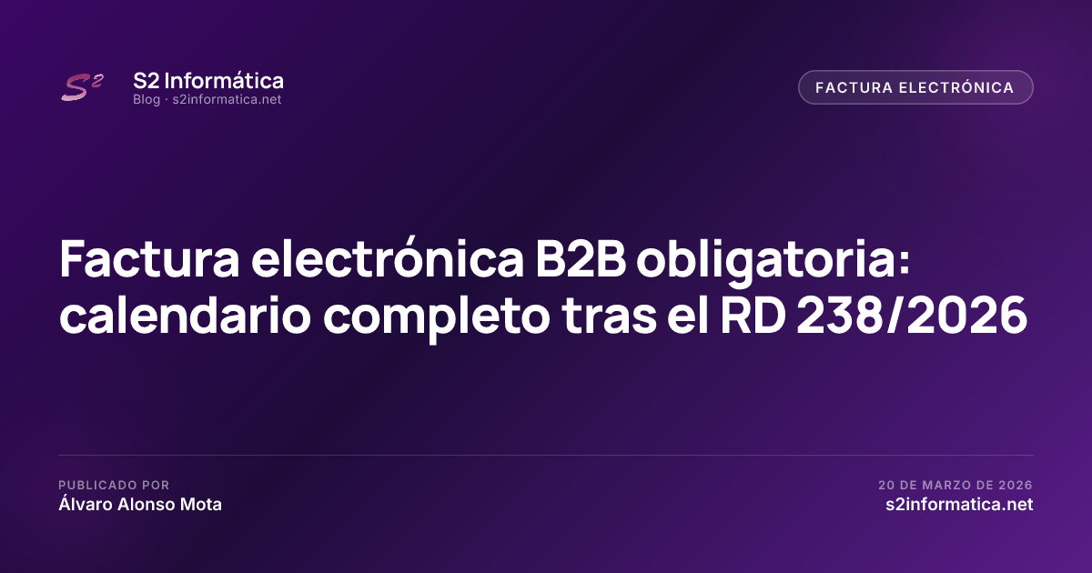Factura electrónica B2B obligatoria: calendario completo tras el RD 238/2026 · S2 Informática