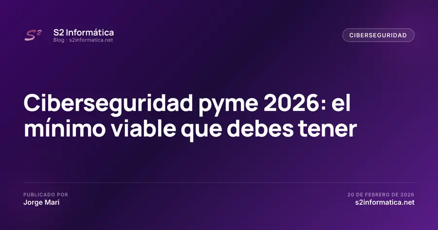 Ciberseguridad pyme 2026: el mínimo viable que debes tener